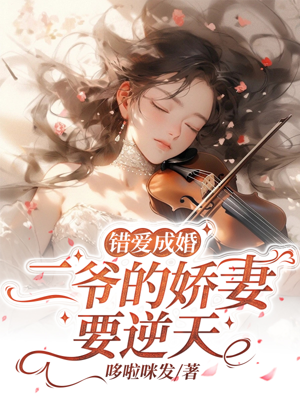 已完结小说《错爱成婚：二爷的娇妻要逆天》在线全文阅读