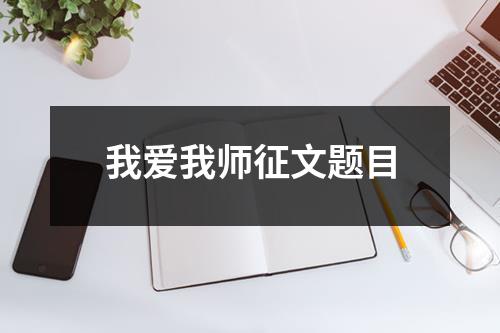 我爱我师征文题目