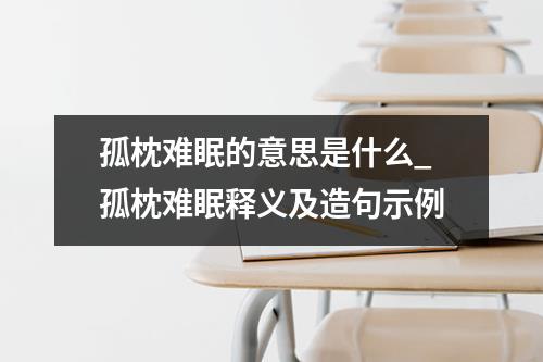 孤枕难眠的意思是什么_孤枕难眠释义及造句示例