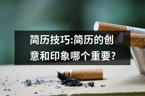 简历技巧:简历的创意和印象哪个重要?