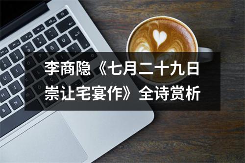 李商隐《七月二十九日崇让宅宴作》全诗赏析