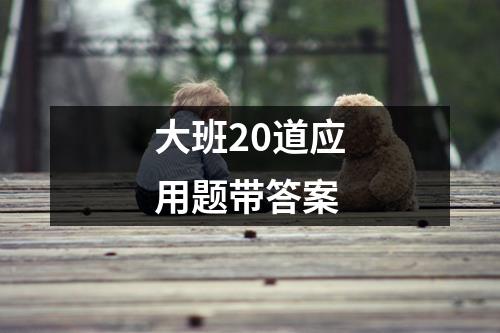 大班20道应用题带答案