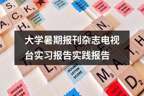 大学暑期报刊杂志电视台实习报告实践报告