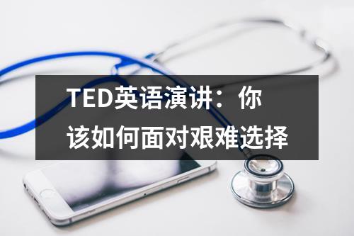 TED英语演讲：你该如何面对艰难选择