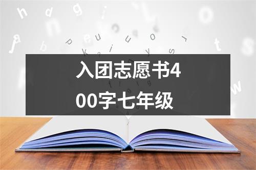 入团志愿书400字七年级