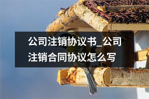 公司注销协议书_公司注销合同协议怎么写